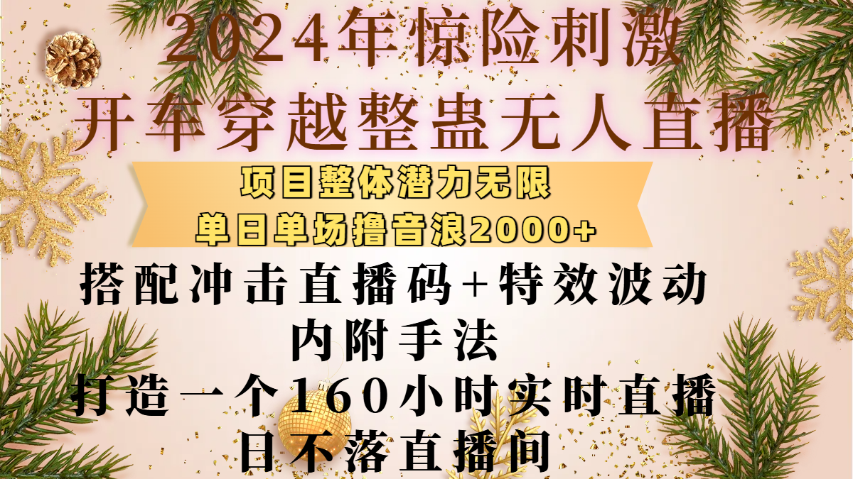 2024年惊险刺激开车穿越整蛊无人直播，项目整体也是潜力无限，单日单场撸音浪2000+，搭配冲击直播码+特效波动的内附手法，打造一个160小时实时直播日不落直播间-吉祥副业