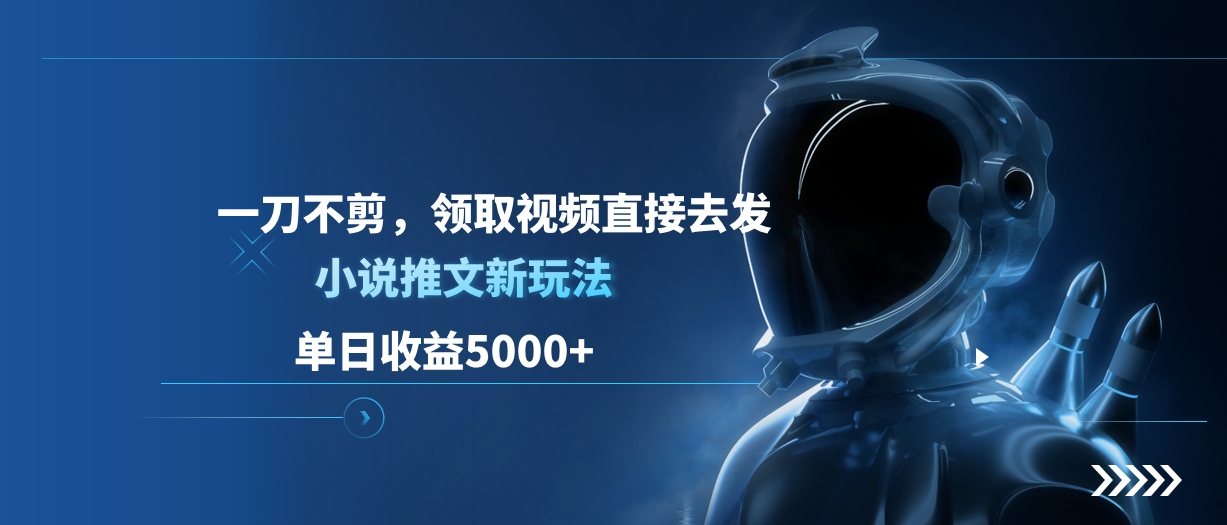 单日收益5000+，小说推文新玩法，一刀不剪，领取视频直接去发-吉祥副业