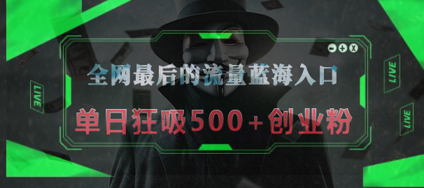 全网最后的流量蓝海入口，半小时引流50+创业粉，单日狂吸500+创业粉-吉祥副业