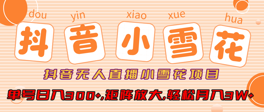 抖音无人直播小雪花项目，单号日入300+,矩阵放大,轻松月入3W+-吉祥副业