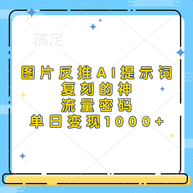 图片反推AI提示词，复刻的神，流量密码，单日变现1000+-吉祥副业