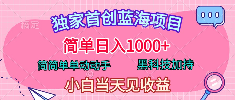独家首创蓝海项目，简单日入1000+，简简单单动动手，黑科技加持，小白当天见收益-吉祥副业