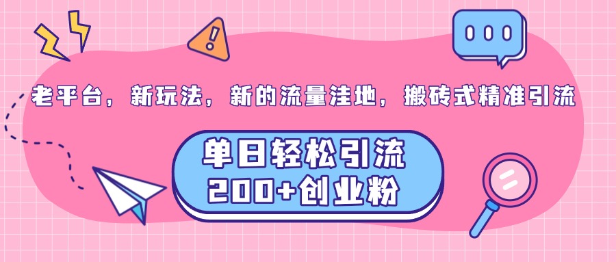老平台，新玩法，新的流量洼地，搬砖式精准引流，单日轻松引流200+创业粉-吉祥副业