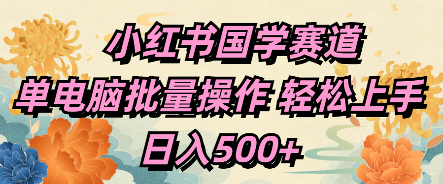 小红书国学赛道 单电脑批量操作 轻松上手 日入500+-吉祥副业