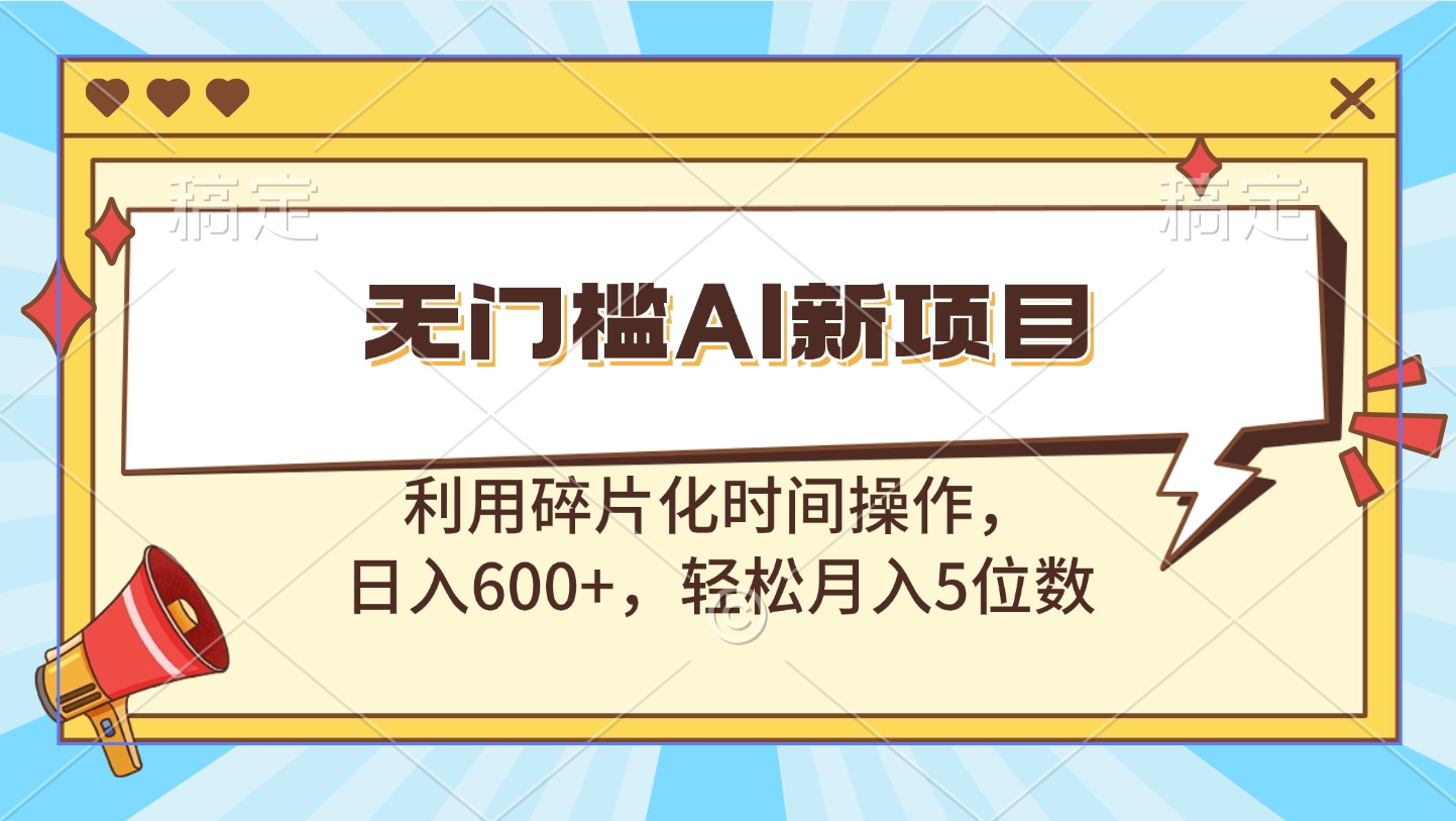 无门槛AI新项目，利用碎片化时间操作，日入600+，轻松月入5位数-吉祥副业