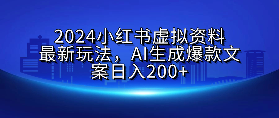 2024小红书虚拟资料最新玩法，AI生成爆款文案日入200+-吉祥副业