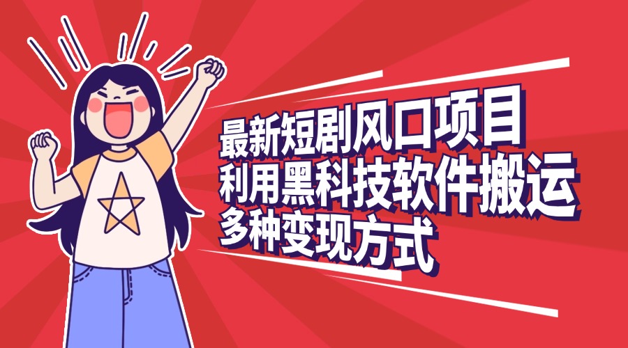 最新短剧风口项目，利用黑科技软件搬运，多种变现方式-吉祥副业