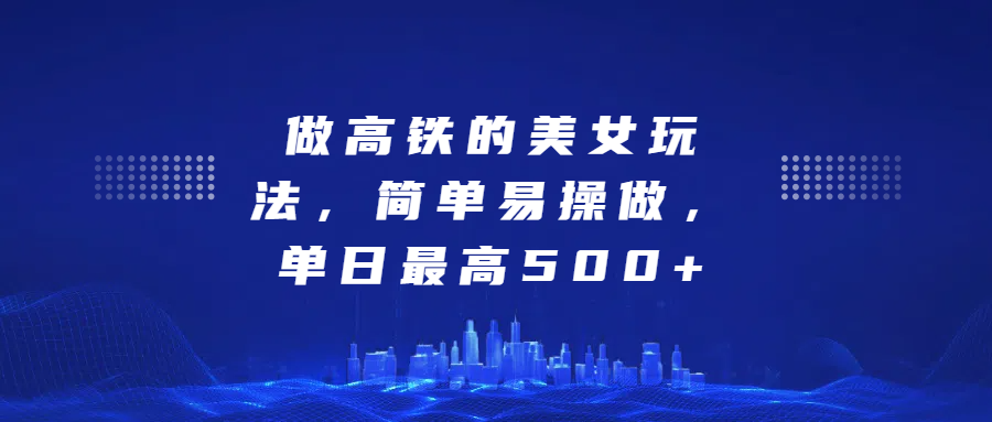 做高铁的美女玩法，简单易操做，单日最高500+-吉祥副业