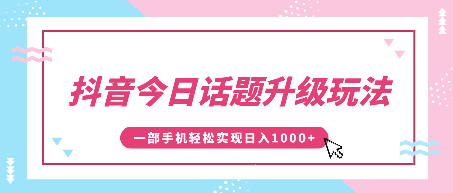 抖音今日话题升级玩法，1条作品涨粉5000，一部手机轻松实现日入1000+-吉祥副业