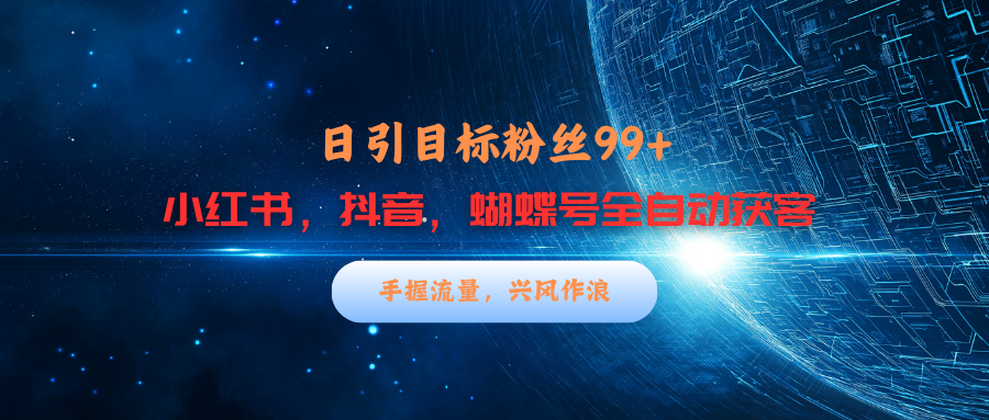 小红书，抖音，蝴蝶号三大平台全自动精准引流获客，每天吸引目标客户99+-吉祥副业