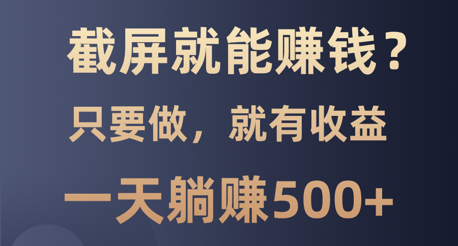 截屏就能赚钱？0门槛，只要做，100%有收益的一个项目，一天躺赚500+-吉祥副业
