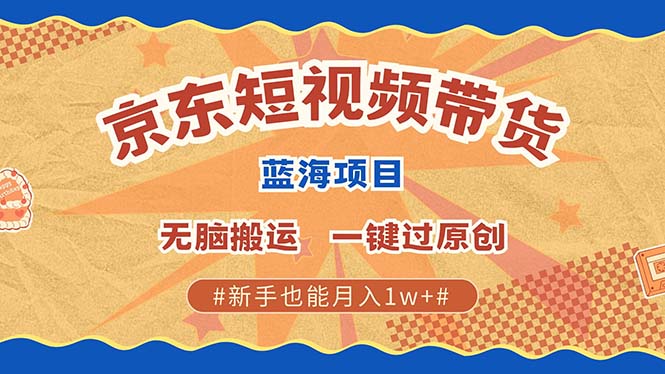 京东短视频带货 2025新风口 批量搬运 单号月入过万 上不封顶-吉祥副业