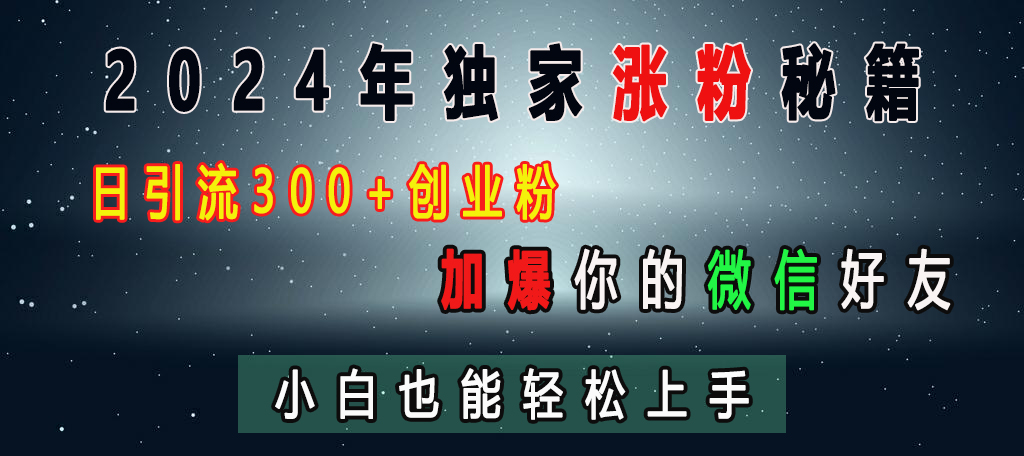 2024年独家涨粉秘籍，日引流300+创业粉，加爆你的微信好友，小白也能轻松上手-吉祥副业