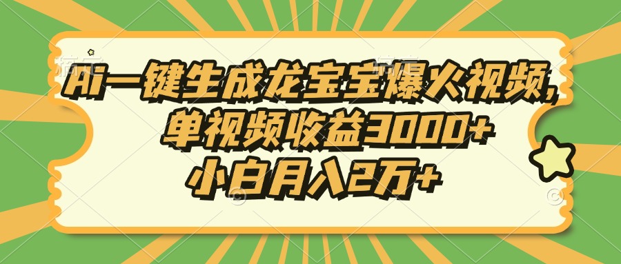 Ai一键生成龙宝宝爆火视频，小白月入2万+，单视频收益3000+-吉祥副业