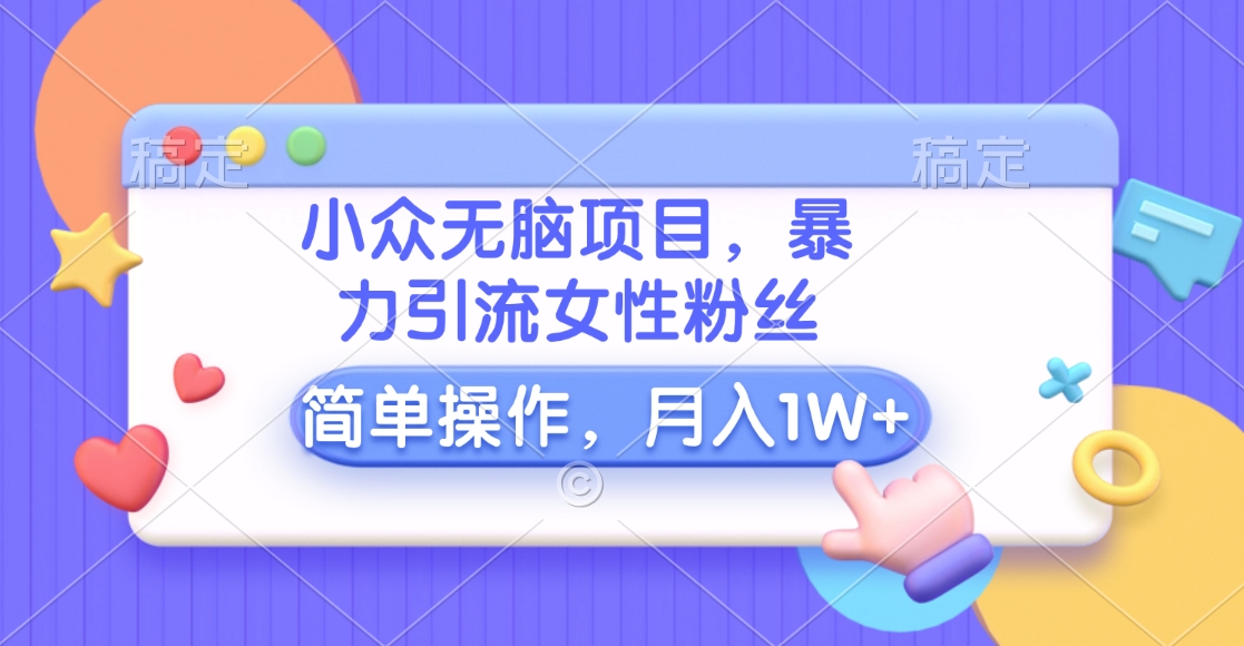 小众无脑项目，暴力引流女性粉丝，简单操作，月入10000+元-吉祥副业