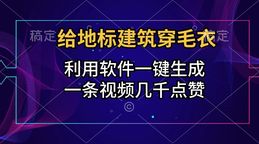 给地标建筑穿毛衣，利用软件一键生成，一条视频几千点赞，涨粉变现两不误-吉祥副业