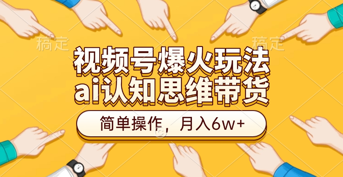 视频号爆火玩法，ai认知思维带货、简单操作，月入6w+-吉祥副业