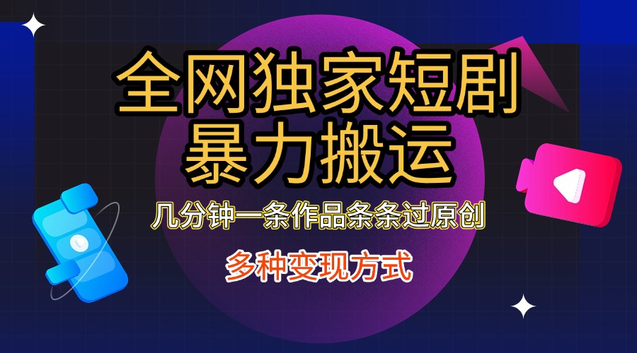 全网独家短剧暴力搬运，只需要几分钟一条作品条条过原创，多种变现方式-吉祥副业