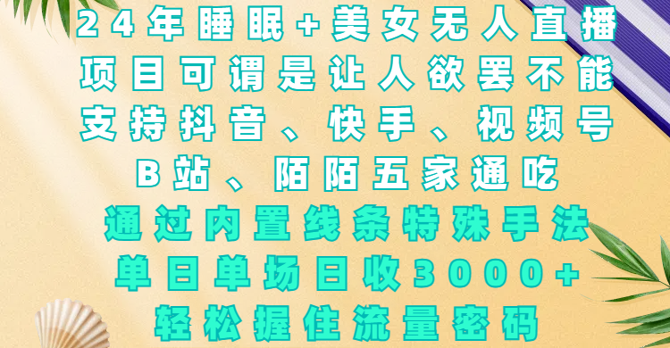 24年睡眠+美女无人直播，项目可谓是让人欲罢不能，支持抖音、快手、视频号、B站、陌陌五家通吃，通过内置线条特殊手法，单场日收3000+，轻松握住流量密码-吉祥副业
