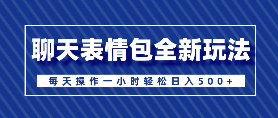 聊天表情包全新玩法，无脑搬运100%原创，每天操作一小时轻松日入500+-吉祥副业