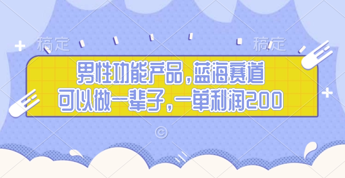 男性功能产品，蓝海赛道，可以做一辈子，一单利润200-吉祥副业