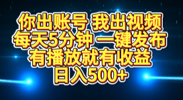 你出账号我出视频，每天5分钟，一键发布，有播放就有收益，日入500+-吉祥副业