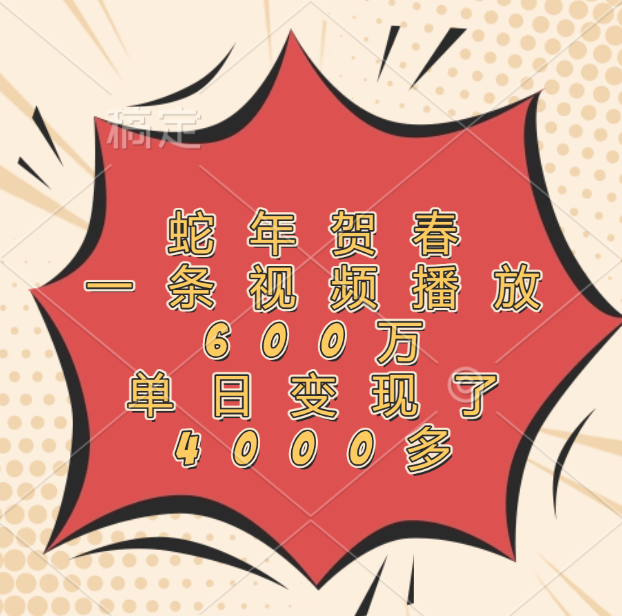 蛇年贺春，一条视频播放600万，单日变现了4000多-吉祥副业
