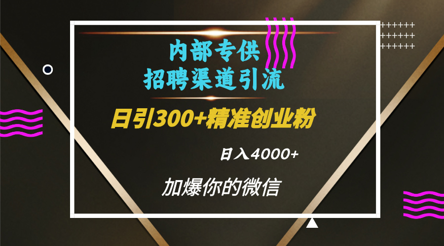 内部招聘引流技术，很实用的引流方法，流量巨大小白轻松上手日引300+精准创业粉，单日可变现4000+-吉祥副业