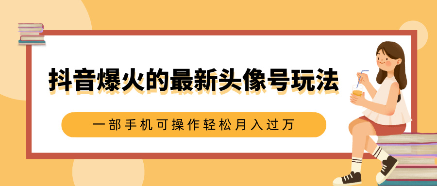 抖音爆火的最新头像号玩法，适合0基础小白，一部手机可操作轻松月入过万-吉祥副业