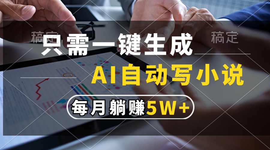 只需一键生成，AI自动写小说，每月躺赚5w+-吉祥副业