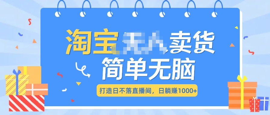 最新淘宝无人卖货7.0，简单无脑，小白易操作，日躺赚1000+-吉祥副业