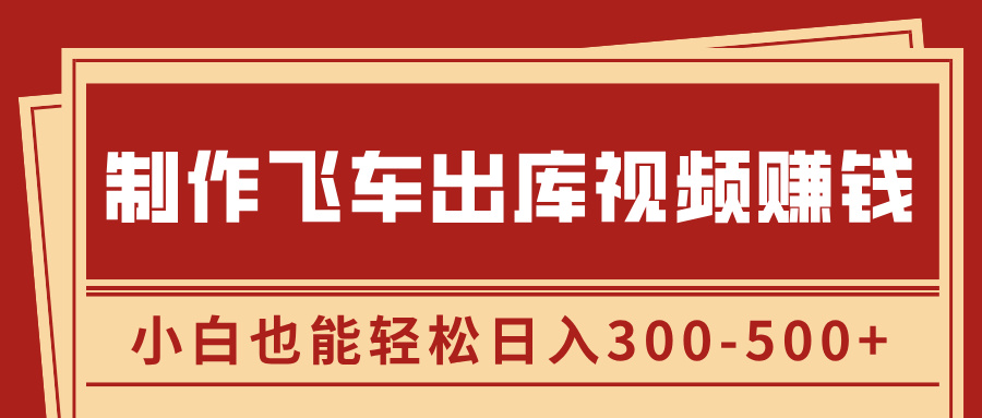 制作飞车出库视频赚钱，玩信息差一单赚50-80，小白也能轻松日入300-500+-吉祥副业