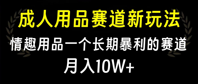 大人用品赛道新玩法，情趣用品一个长期暴利的赛道，月入10W+-吉祥副业