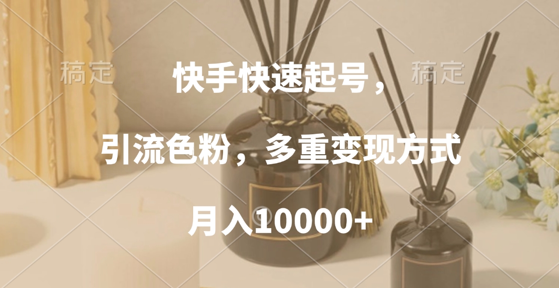 快手快速起号，引流色粉，多重变现方式，月入10000+-吉祥副业