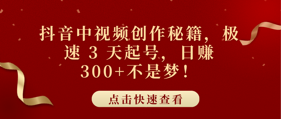 抖音中视频创作秘籍，极速 3 天起号，日赚 300+不是梦！-吉祥副业