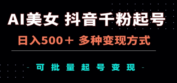 AI美女抖音千粉起号玩法，日入500＋，多种变现方式，可批量矩阵起号出售！-吉祥副业