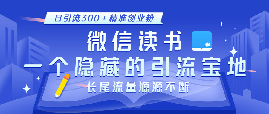 微信读书，一个隐藏的引流宝地。不为人知的小众打法，日引流300＋精准创业粉，长尾流量源源不断-吉祥副业