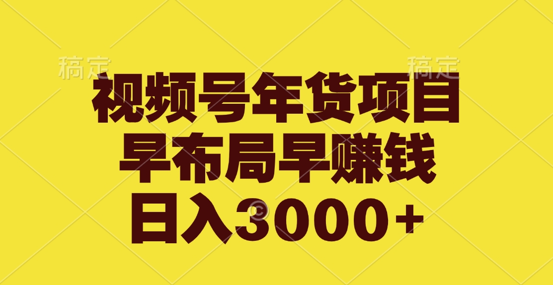 视频号年货项目，早布局早赚钱，日入3000+-吉祥副业