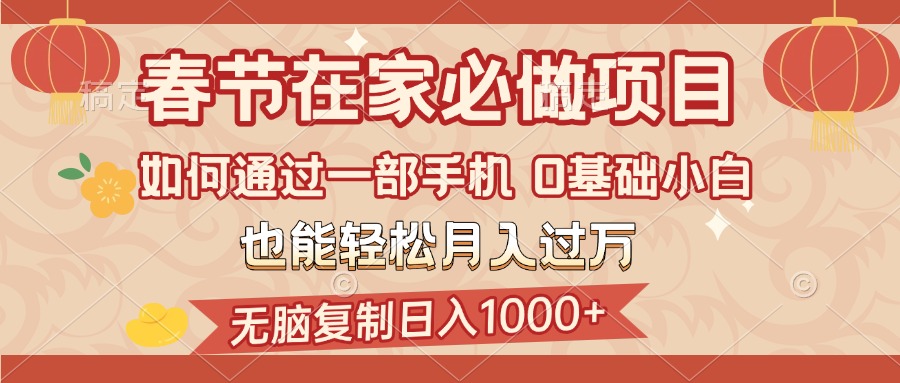 春节在家如何通过一部手机，无脑复制日入1000+，0基础小白也能轻松月入过万-吉祥副业