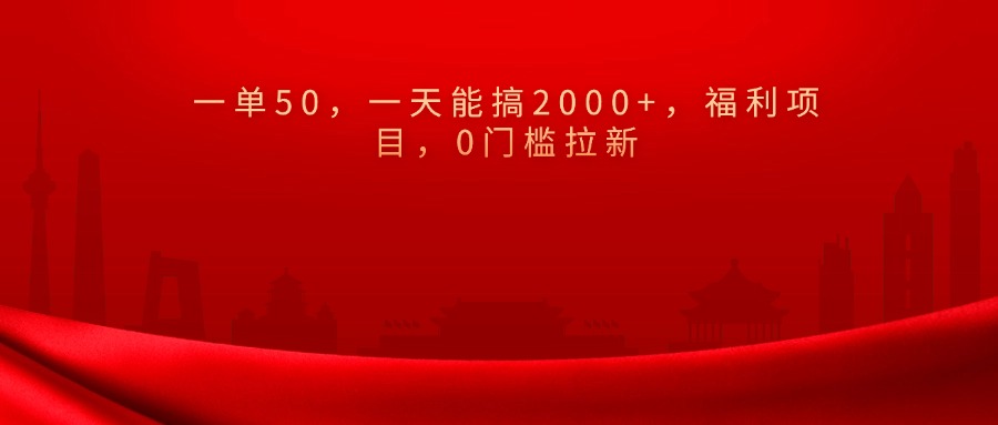 0门槛拉新，一单50，一天能搞2000+，福利项目，-吉祥副业