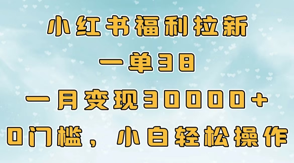 小红书福利拉新，一单38，一月30000＋轻轻松松，0门槛小白轻松操作-吉祥副业