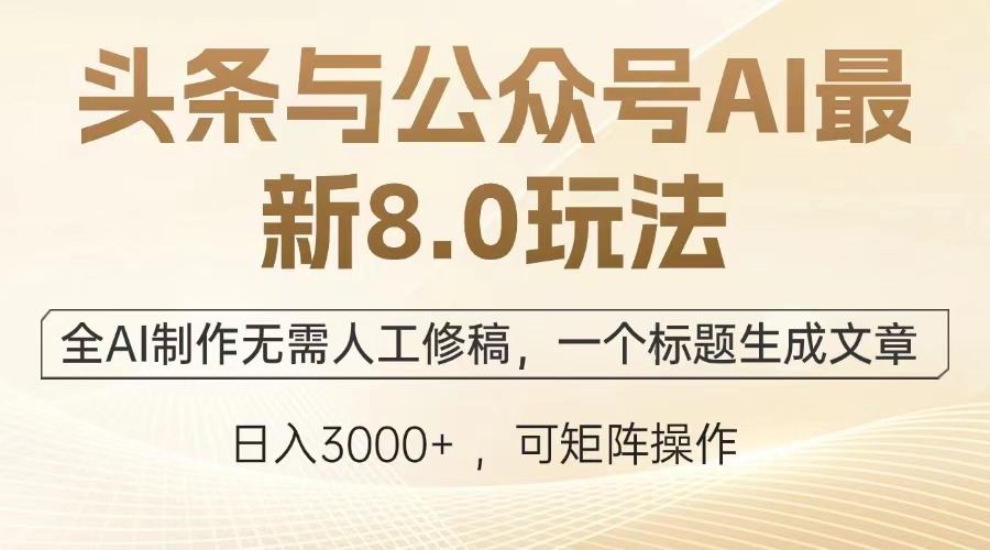 头条与公众号AI最新8.0玩法，全AI制作无需人工修稿，一个标题生成文章，日入3000+-吉祥副业