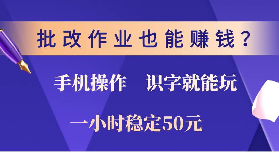 0门槛手机项目，改作业也能赚钱？识字就能玩！一小时稳定50元！-吉祥副业