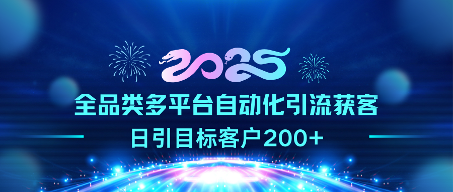2025全品类多平台自动化引流获客，日引目标客户200+-吉祥副业