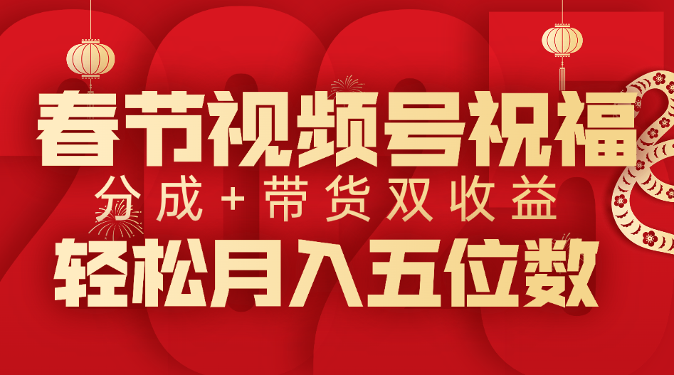 春节视频号祝福项目，分成+带货，双收益，轻松月入五位数-吉祥副业