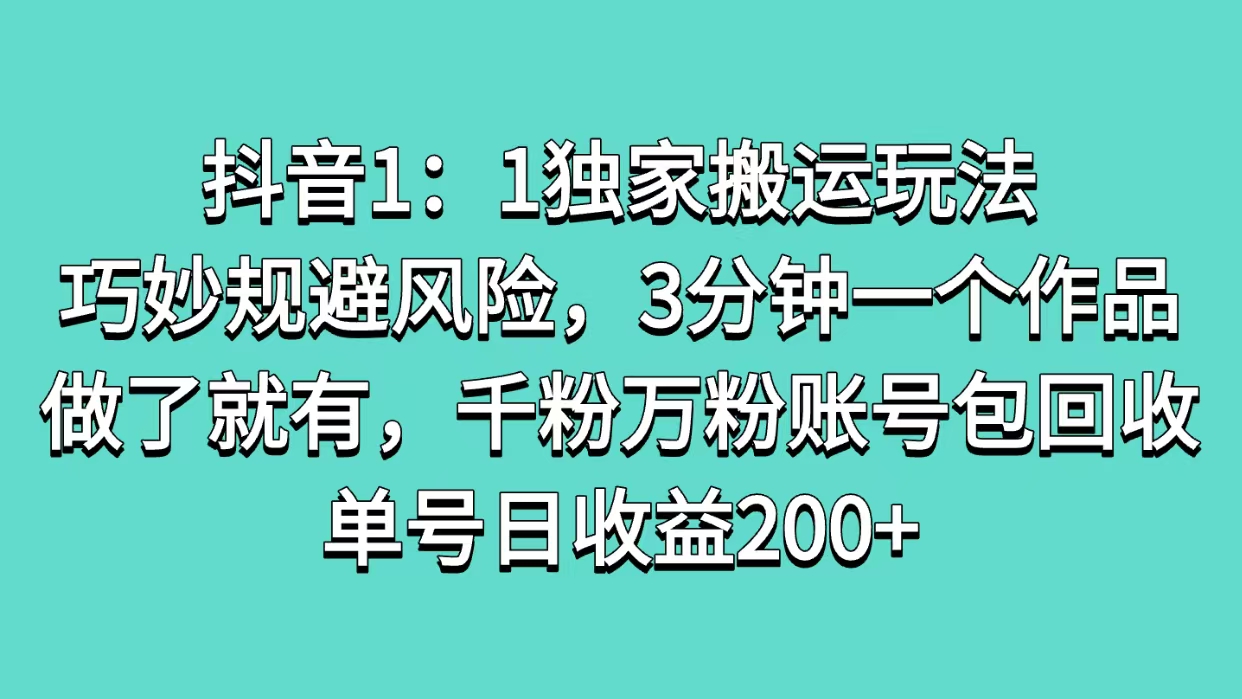 抖音1：1独家搬运玩法，巧妙规避风险，3分钟一个作品，做了就有，千粉万粉账号包回收，单号日收益200+-吉祥副业