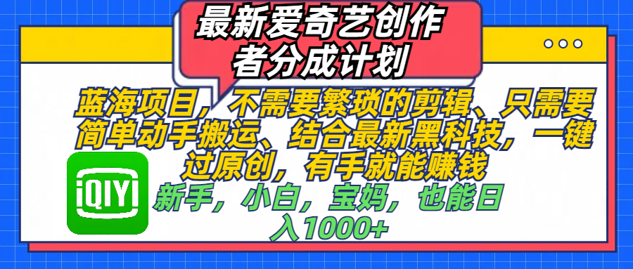 最新爱奇艺创作者分成计划，蓝海项目，不需要繁琐的剪辑、 只需要简单动手搬运、结合最新黑科技，一键过原创，有手就能赚钱，新手，小白，宝妈，也能日入1000+  手机也可操作-吉祥副业