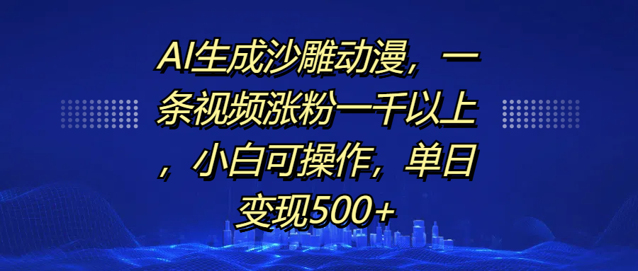 AI生成沙雕动漫，一条视频涨粉一千以上，单日变现500+，小白可操作-吉祥副业
