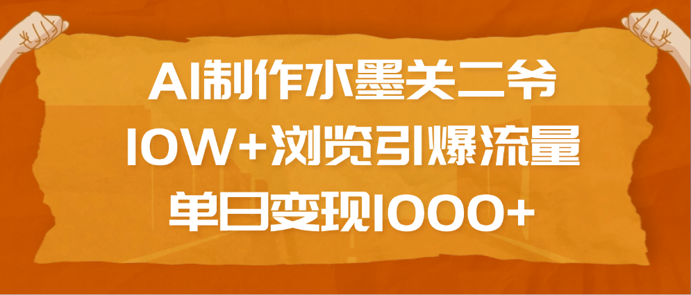 AI制作水墨关二爷，10W+浏览引爆流量，单日变现1000+-吉祥副业