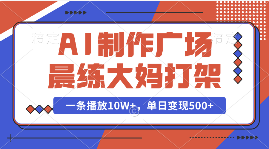 AI制作广场晨练大妈打架，一条播放10W+，单日变现500+-吉祥副业